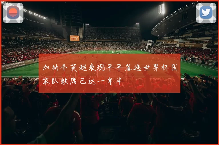 加纳乔英超表现平平落选世界杯国家队缺席已达一年半