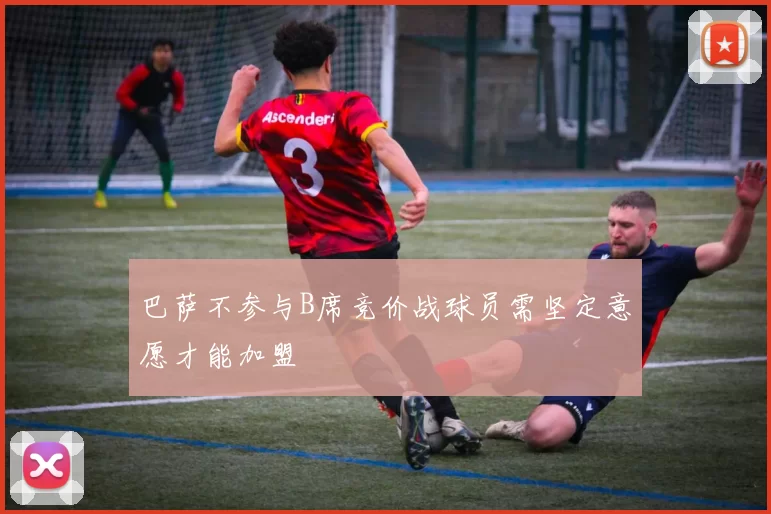 巴萨不参与B席竞价战球员需坚定意愿才能加盟