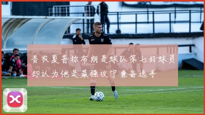 香农夏普称布朗是球队第七好球员却认为他是最强攻守兼备选手