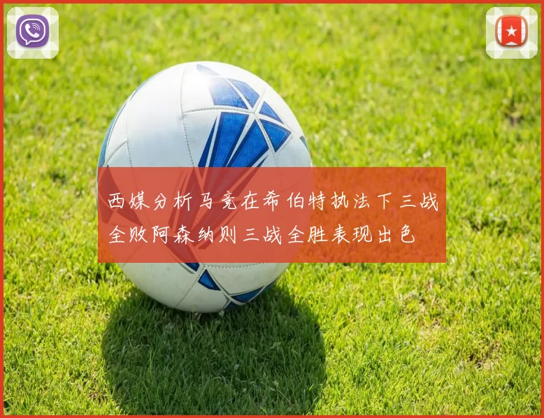 西媒分析马竞在希伯特执法下三战全败阿森纳则三战全胜表现出色