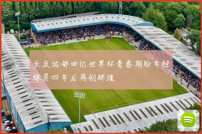长友佑都回忆世界杯青春期盼年轻球员四年后再创辉煌