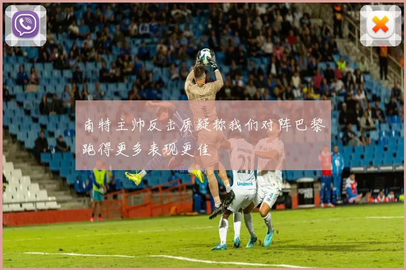 南特主帅反击质疑称我们对阵巴黎跑得更多表现更佳