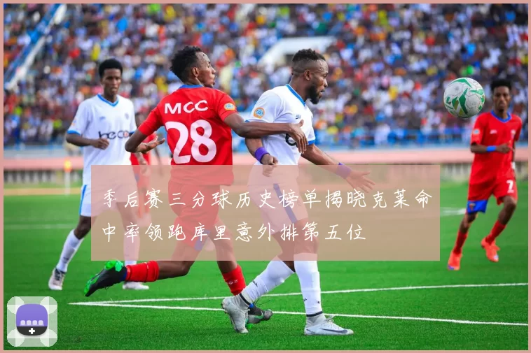 季后赛三分球历史榜单揭晓克莱命中率领跑库里意外排第五位
