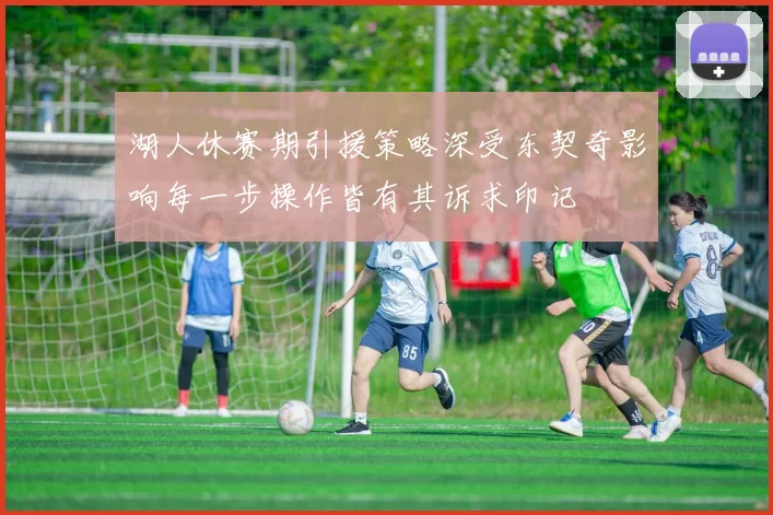 湖人休赛期引援策略深受东契奇影响每一步操作皆有其诉求印记