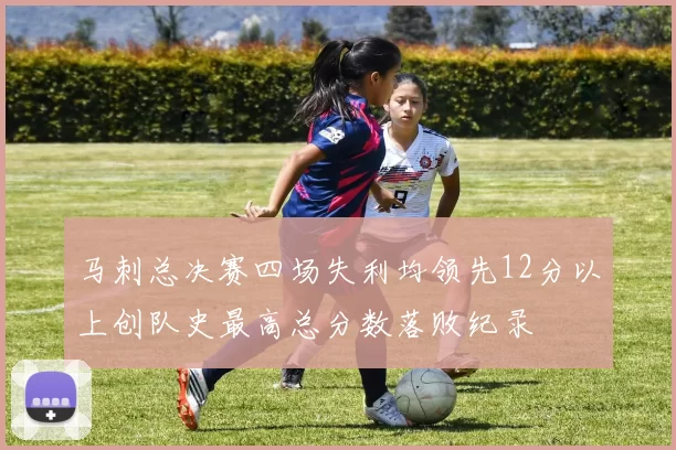 马刺总决赛四场失利均领先12分以上创队史最高总分数落败纪录