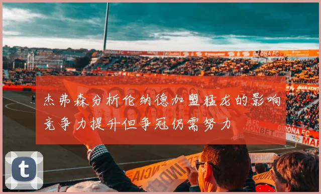 杰弗森分析伦纳德加盟猛龙的影响竞争力提升但争冠仍需努力