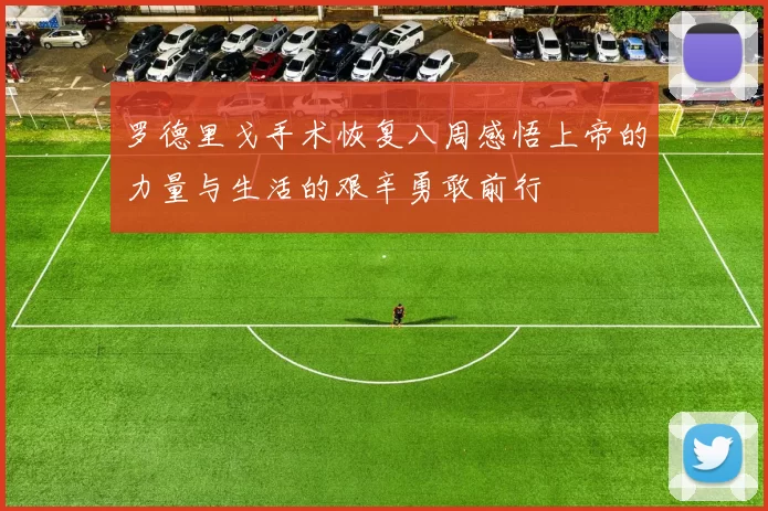 罗德里戈手术恢复八周感悟上帝的力量与生活的艰辛勇敢前行